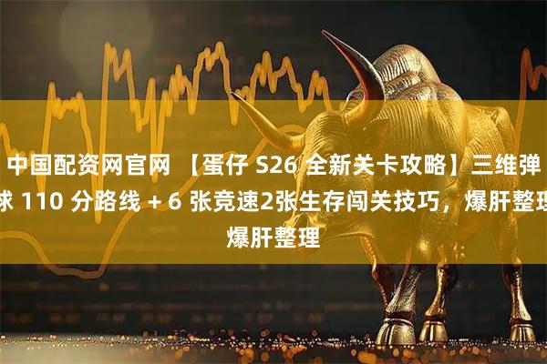 中国配资网官网 【蛋仔 S26 全新关卡攻略】三维弹球 110 分路线 + 6 张竞速2张生存闯关技巧，爆肝整理