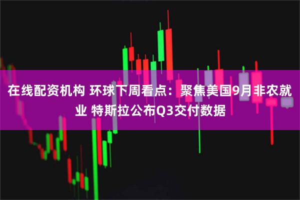 在线配资机构 环球下周看点:聚焦美国9月非农就业 特斯拉公布Q3交付数据