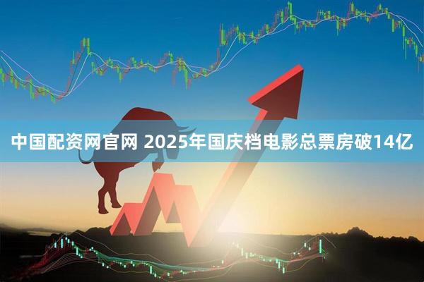 中国配资网官网 2025年国庆档电影总票房破14亿