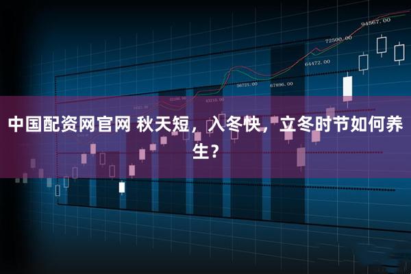 中国配资网官网 秋天短,入冬快,立冬时节如何养生?