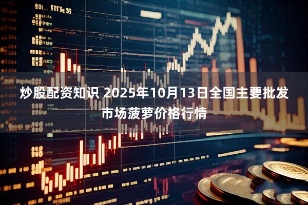 炒股配资知识 2025年10月13日全国主要批发市场菠萝价格行情