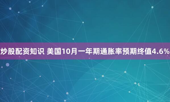 炒股配资知识 美国10月一年期通胀率预期终值4.6%