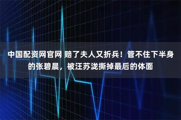中国配资网官网 赔了夫人又折兵!管不住下半身的张碧晨,被汪苏泷撕掉最后的体面