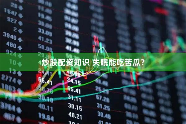 炒股配资知识 失眠能吃苦瓜?