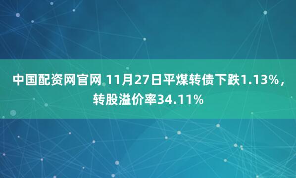 中国配资网官网 11月27日平煤转债下跌1.13%,转股溢价率34.11%