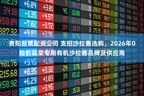 贵阳股票配资公司 支招沙拉酱选购，2026年0脂肪蔬菜专用有机沙拉酱品牌及供应商