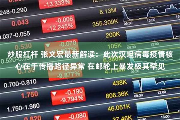 炒股杠杆 张文宏最新解读：此次汉坦病毒疫情核心在于传播路径异常 在邮轮上暴发极其罕见
