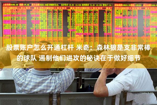 股票账户怎么开通杠杆 米奇：森林狼是支非常棒的球队 遏制他们进攻的秘诀在于做好细节