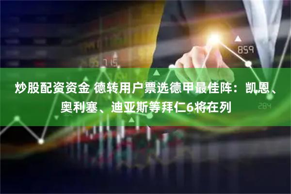 炒股配资资金 德转用户票选德甲最佳阵：凯恩、奥利塞、迪亚斯等拜仁6将在列
