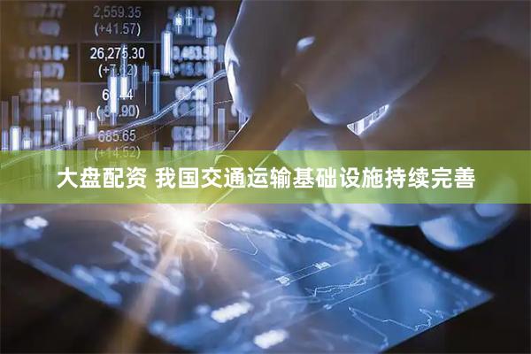 大盘配资 我国交通运输基础设施持续完善