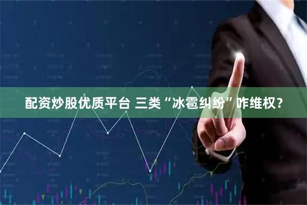 配资炒股优质平台 三类“冰雹纠纷”咋维权？